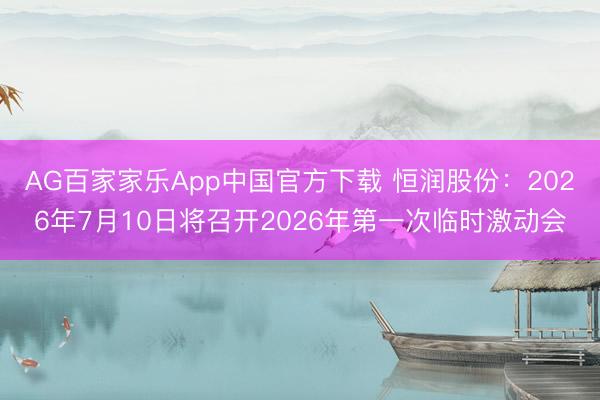 AG百家家乐App中国官方下载 恒润股份：2026年7月10日将召开2026年第一次临时激动会
