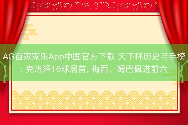 AG百家家乐App中国官方下载 天下杯历史弓手榜: 克洛泽16球居首，<a href=