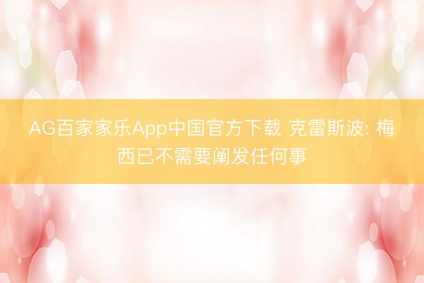 AG百家家乐App中国官方下载 克雷斯波: 梅西已不需要阐发任何事