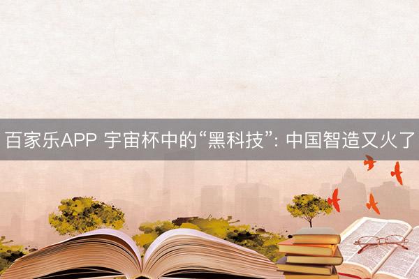 百家乐APP 宇宙杯中的“黑科技”: 中国智造又火了