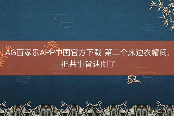 AG百家乐APP中国官方下载 第二个床边衣帽间，<a href=
