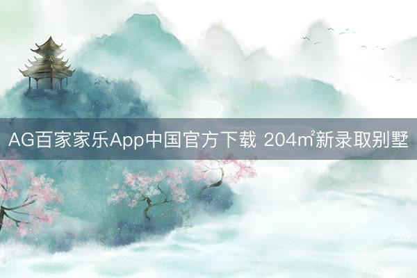 AG百家家乐App中国官方下载 204㎡新录取别墅