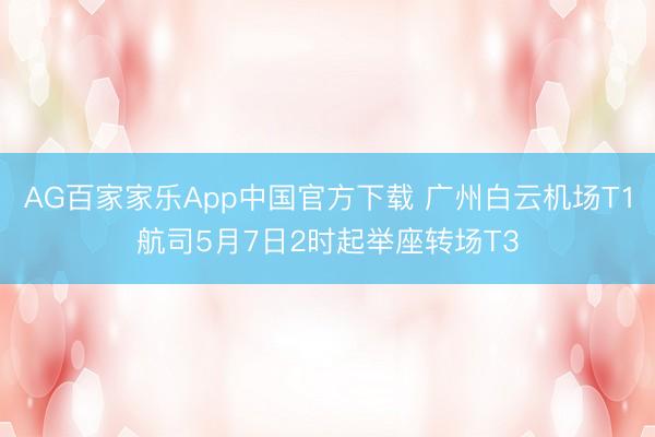 AG百家家乐App中国官方下载 广州白云机场T1航司5月7日2时起举座转场T3
