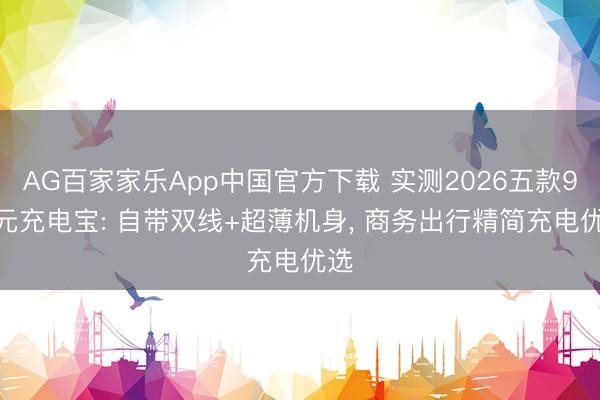 AG百家家乐App中国官方下载 实测2026五款99 元充电宝: 自带双线+超薄机身， 商务出行精简充电优选