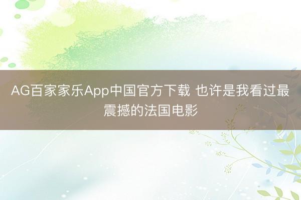AG百家家乐App中国官方下载 也许是我看过最震撼的法国电影