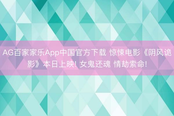 AG百家家乐App中国官方下载 惊悚电影《阴风诡影》本日上映! 女鬼还魂 情劫索命!