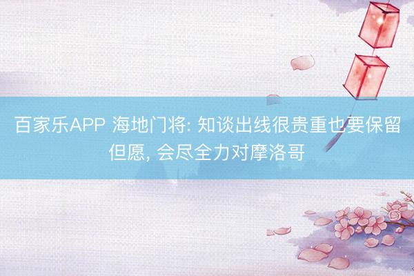 百家乐APP 海地门将: 知谈出线很贵重也要保留但愿， 会尽全力对摩洛哥