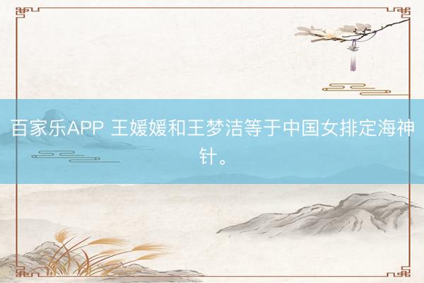 百家乐APP 王媛媛和王梦洁等于中国女排定海神针。