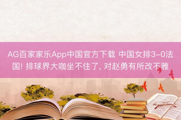 AG百家家乐App中国官方下载 中国女排3-0法国! 排球界大咖坐不住了， 对赵勇有所改不雅