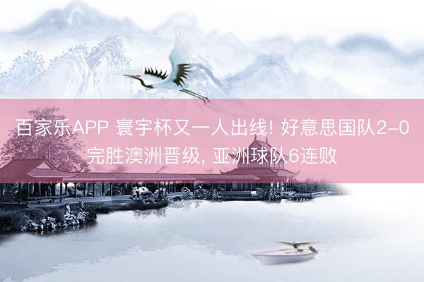 百家乐APP 寰宇杯又一人出线! 好意思国队2-0完胜澳洲晋级， 亚洲球队6连败