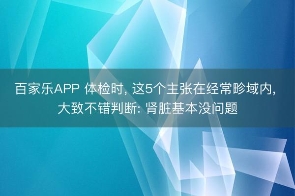 百家乐APP 体检时, 这5个主张在经常畛域内, 大致不错判断: 肾脏基本没问题